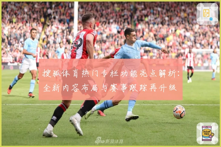 搜狐体育热门专栏功能亮点解析：全新内容布局与赛事跟踪再升级
