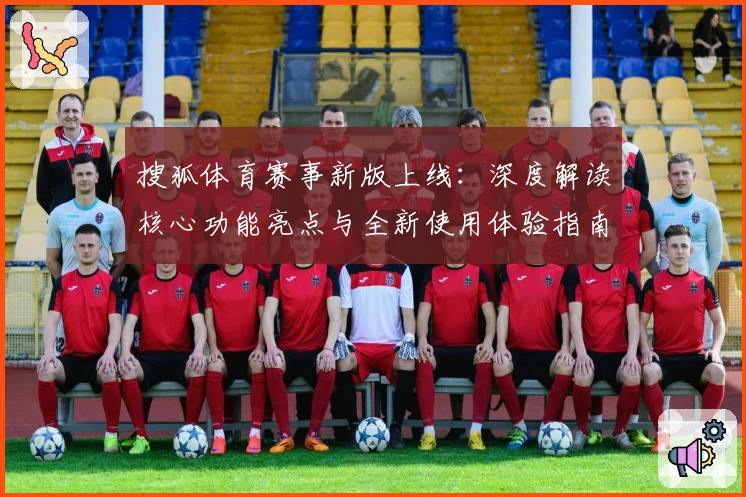 搜狐体育赛事新版上线：深度解读核心功能亮点与全新使用体验指南