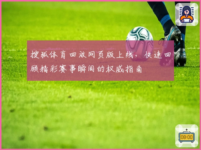 搜狐体育回放网页版上线，快速回顾精彩赛事瞬间的权威指南