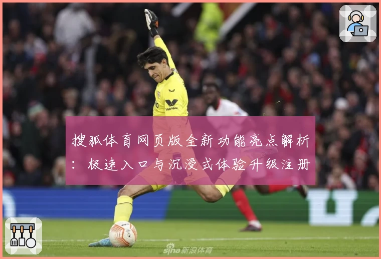 搜狐体育网页版全新功能亮点解析：极速入口与沉浸式体验升级注册链接