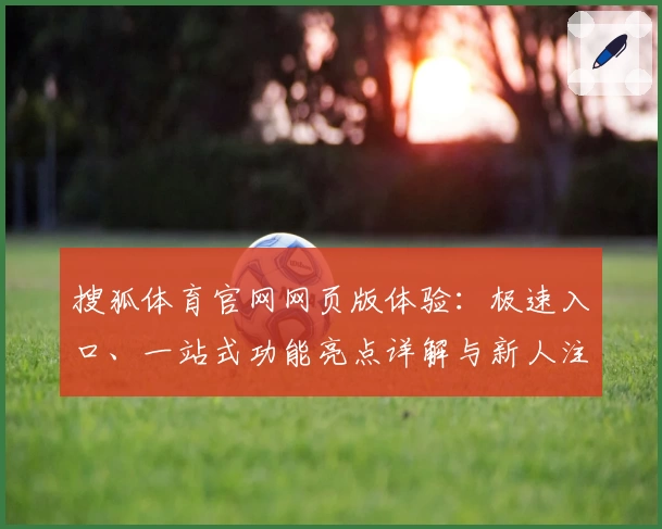 搜狐体育官网网页版体验：极速入口、一站式功能亮点详解与新人注册教程