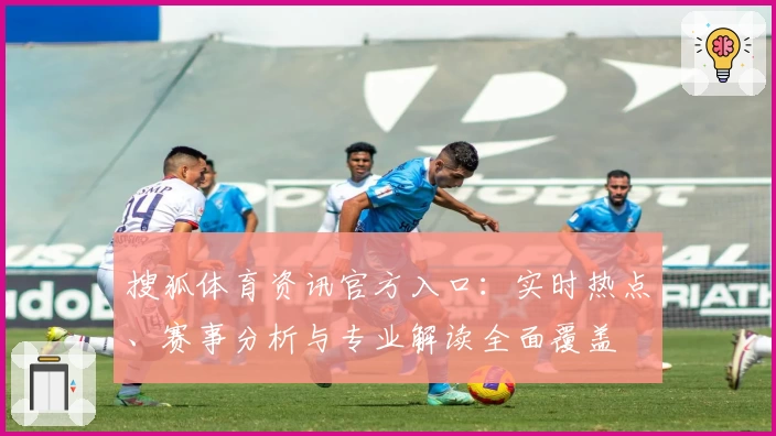 搜狐体育资讯官方入口：实时热点、赛事分析与专业解读全面覆盖