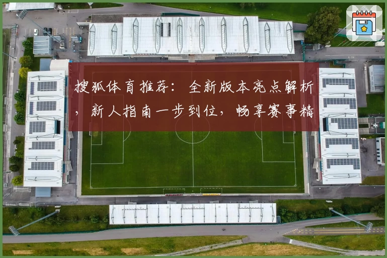 搜狐体育推荐：全新版本亮点解析，新人指南一步到位，畅享赛事精彩瞬间