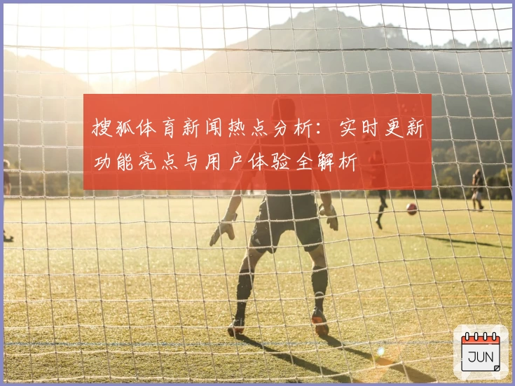 搜狐体育新闻热点分析：实时更新功能亮点与用户体验全解析