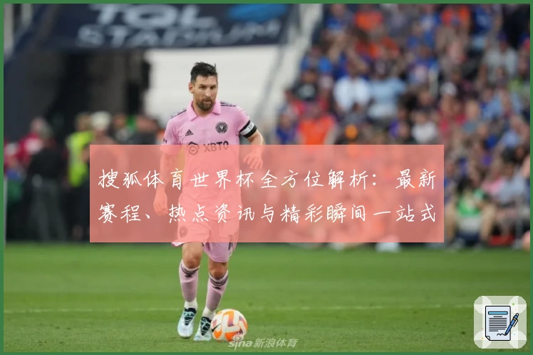 搜狐体育世界杯全方位解析：最新赛程、热点资讯与精彩瞬间一站式掌握