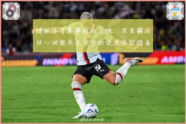 搜狐体育赛事新版上线：深度解读核心功能亮点与全新使用体验指南
