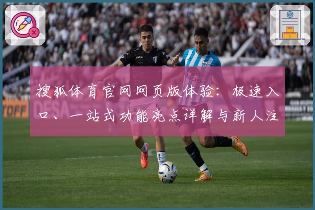 搜狐体育官网网页版体验：极速入口、一站式功能亮点详解与新人注册教程