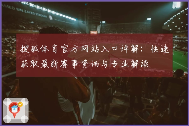 搜狐体育官方网站入口详解：快速获取最新赛事资讯与专业解读
