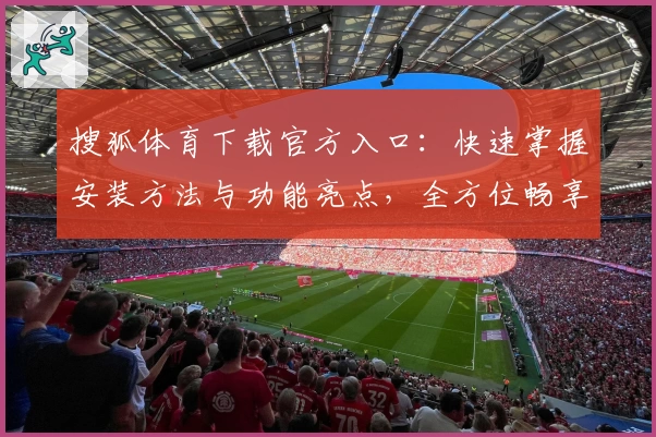 搜狐体育下载官方入口：快速掌握安装方法与功能亮点，全方位畅享体育赛事资讯