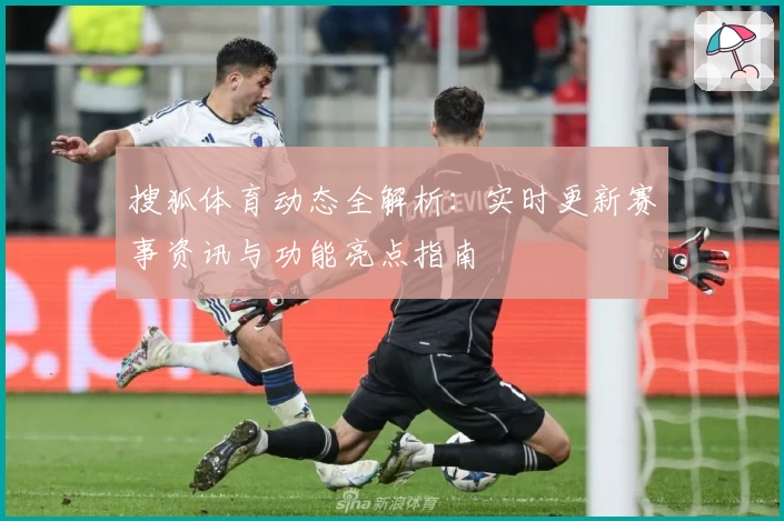 搜狐体育动态全解析：实时更新赛事资讯与功能亮点指南