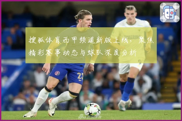 搜狐体育西甲频道新版上线，聚焦精彩赛事动态与球队深度分析