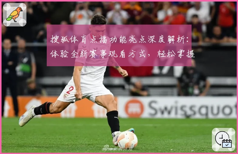 搜狐体育点播功能亮点深度解析：体验全新赛事观看方式，轻松掌握精彩瞬间