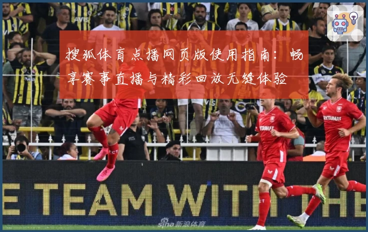 搜狐体育点播网页版使用指南：畅享赛事直播与精彩回放无缝体验