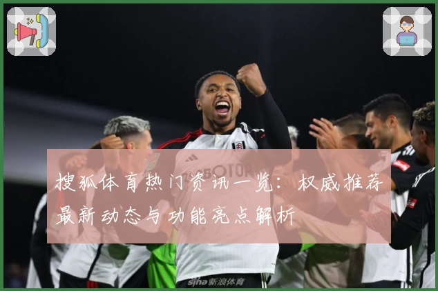 搜狐体育热门资讯一览：权威推荐最新动态与功能亮点解析