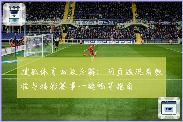 搜狐体育回放全解：网页版观看教程与精彩赛事一键畅享指南
