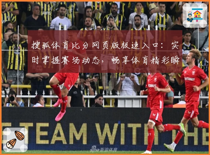 搜狐体育比分网页版极速入口:实时掌握赛场动态,畅享体育精彩瞬间