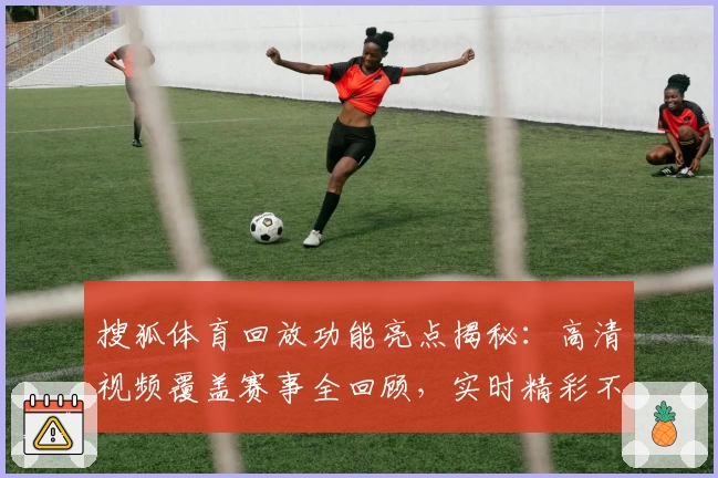 搜狐体育回放功能亮点揭秘：高清视频覆盖赛事全回顾，实时精彩不错过