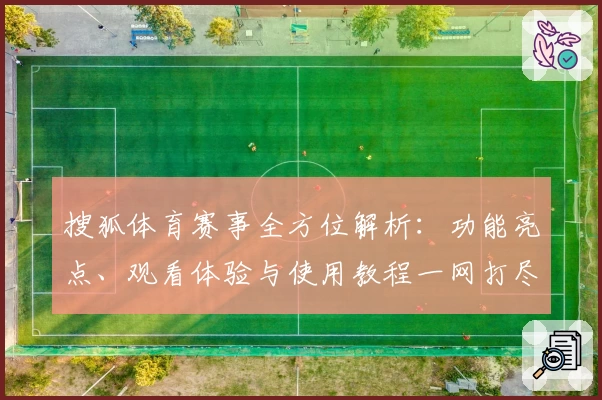 搜狐体育赛事全方位解析:功能亮点、观看体验与使用教程一网打尽