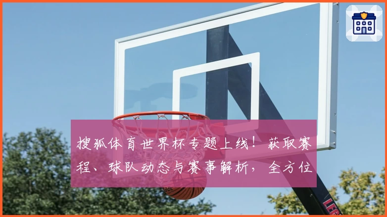 搜狐体育世界杯专题上线！获取赛程、球队动态与赛事解析，全方位了解世界杯精彩瞬间