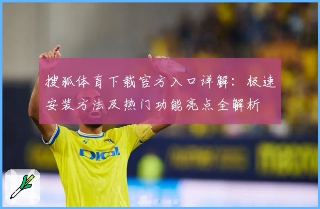 搜狐体育下载官方入口详解：极速安装方法及热门功能亮点全解析