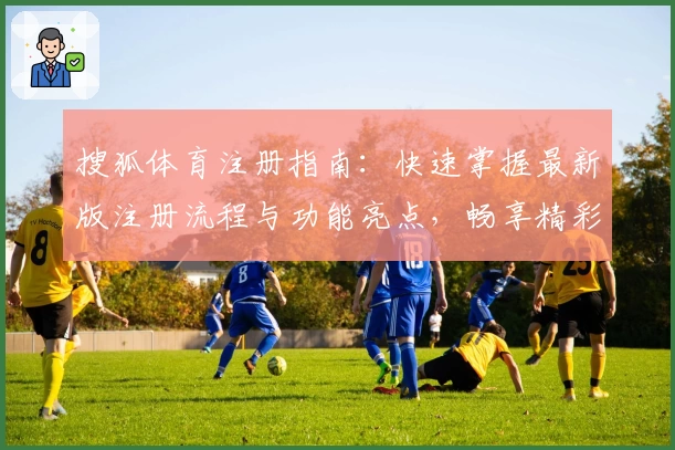 搜狐体育注册指南：快速掌握最新版注册流程与功能亮点，畅享精彩体育世界