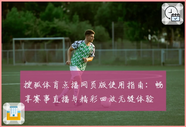 搜狐体育点播网页版使用指南：畅享赛事直播与精彩回放无缝体验