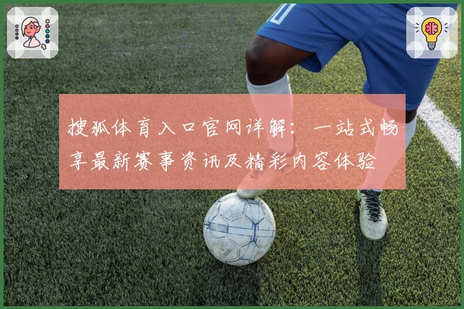 搜狐体育入口官网详解：一站式畅享最新赛事资讯及精彩内容体验