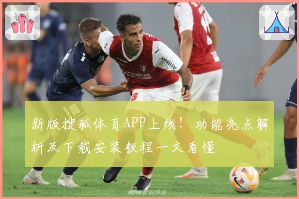 新版搜狐体育APP上线!功能亮点解析及下载安装教程一文看懂