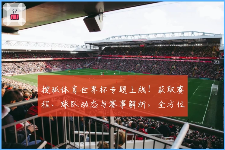 搜狐体育世界杯专题上线！获取赛程、球队动态与赛事解析，全方位了解世界杯精彩瞬间