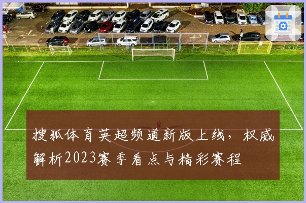 搜狐体育英超频道新版上线，权威解析2023赛季看点与精彩赛程