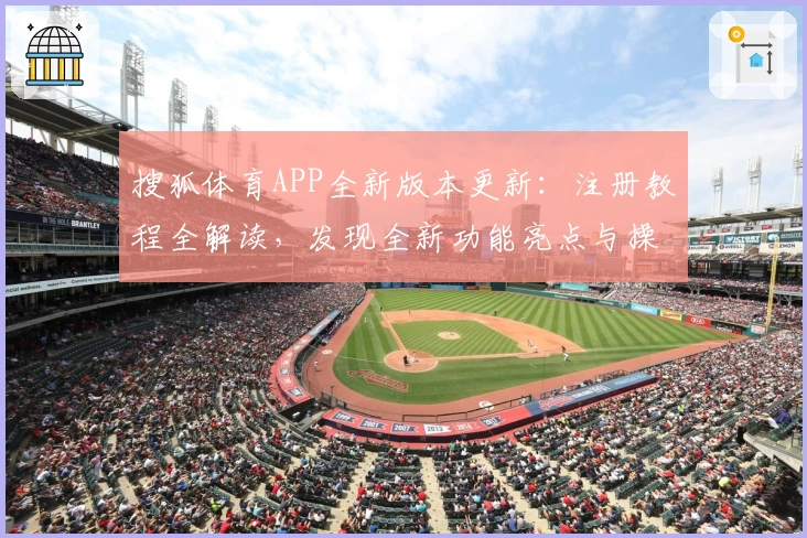 搜狐体育APP全新版本更新：注册教程全解读，发现全新功能亮点与操作体验