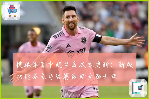 搜狐体育中超年度版本更新：新版功能亮点与观赛体验全面升级