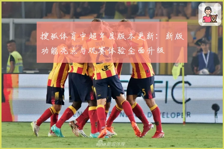 搜狐体育中超年度版本更新：新版功能亮点与观赛体验全面升级