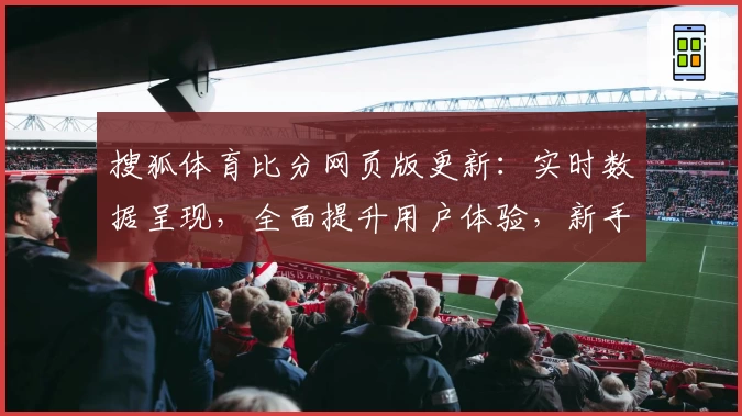 搜狐体育比分网页版更新：实时数据呈现，全面提升用户体验，新手入门教程详解