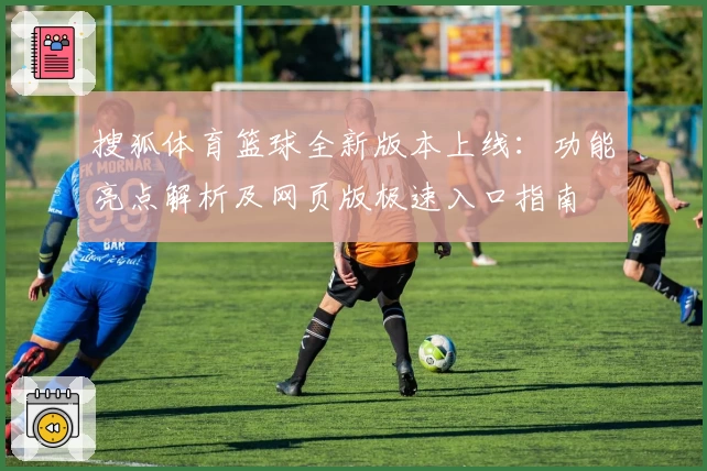 搜狐体育篮球全新版本上线：功能亮点解析及网页版极速入口指南