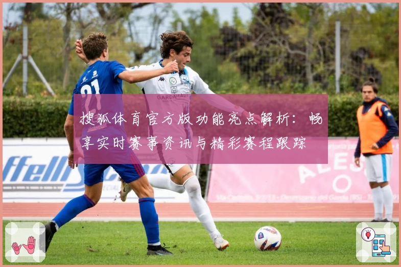 搜狐体育官方版功能亮点解析：畅享实时赛事资讯与精彩赛程跟踪